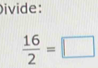 ivide:
 16/2 =□