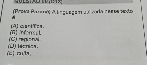 (D13)
(Prova Paraná) A linguagem utilizada nesse texto
é
(A) científica.
(B) informal.
(C) regional.
(D) técnica.
(E) culta.