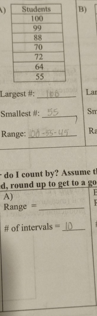 )B) 
Largest #: _Lar 
Smallest #:_ 
Sm 
Range:_ 
Ra 
· do I count by? Assume t 
d, round up to get to a go 
A) 
F 
Range =_ 

# of intervals =_