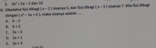 E. 3x^2+2x-2 dan 10
0. Diketahui f(x) dibagi (x-2) sisanya 5, dan f(x) dibagi (x-3) sisanya 7. Bila f(x) dibagi
dengan (x^2-5x+6) , maka sisanya adalah ....
A. x-2
B. X+2
C. 2x-2
D. 2x+1
E. 2x+3
3sin 3x