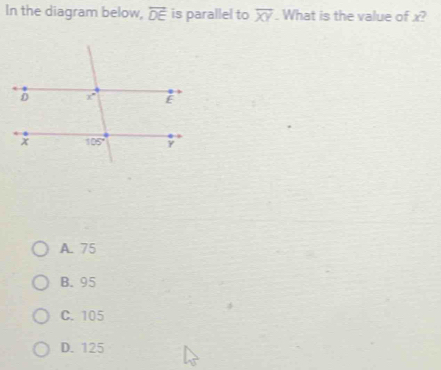 In the diagram below, overline DE is parallel to overline XY. What is the value of x?
A. 75
B. 95
C. 105
D. 125