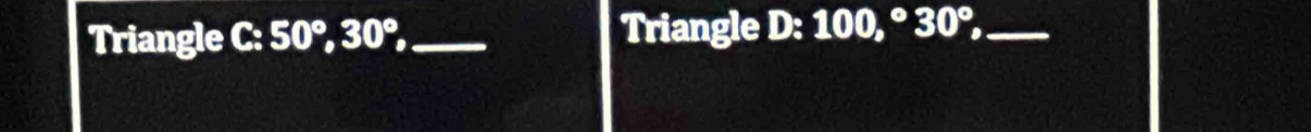 Triangle C: 50°, 30°, _ Triangle D D: 100,^circ 30°, _