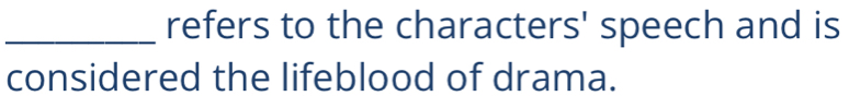 refers to the characters' speech and is 
considered the lifeblood of drama.