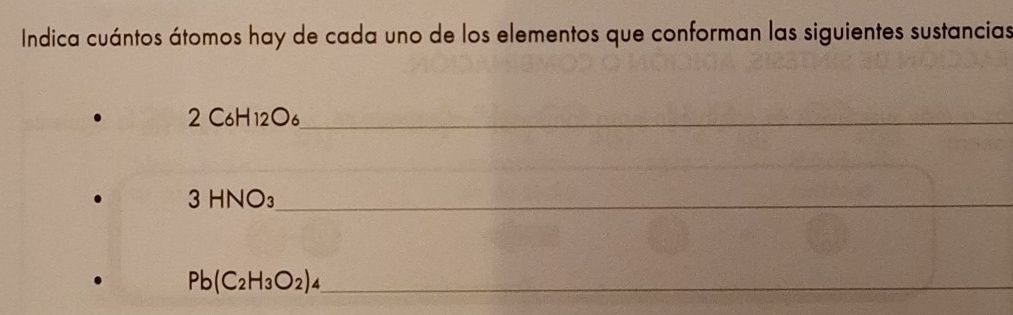 Indica cuántos átomos hay de cada uno de los elementos que conforman las siguientes sustancias 
2 C_6H_12O_6 _ 
_ 
_ 3HNO_3
PE (C_2H_3O_2)_4 _