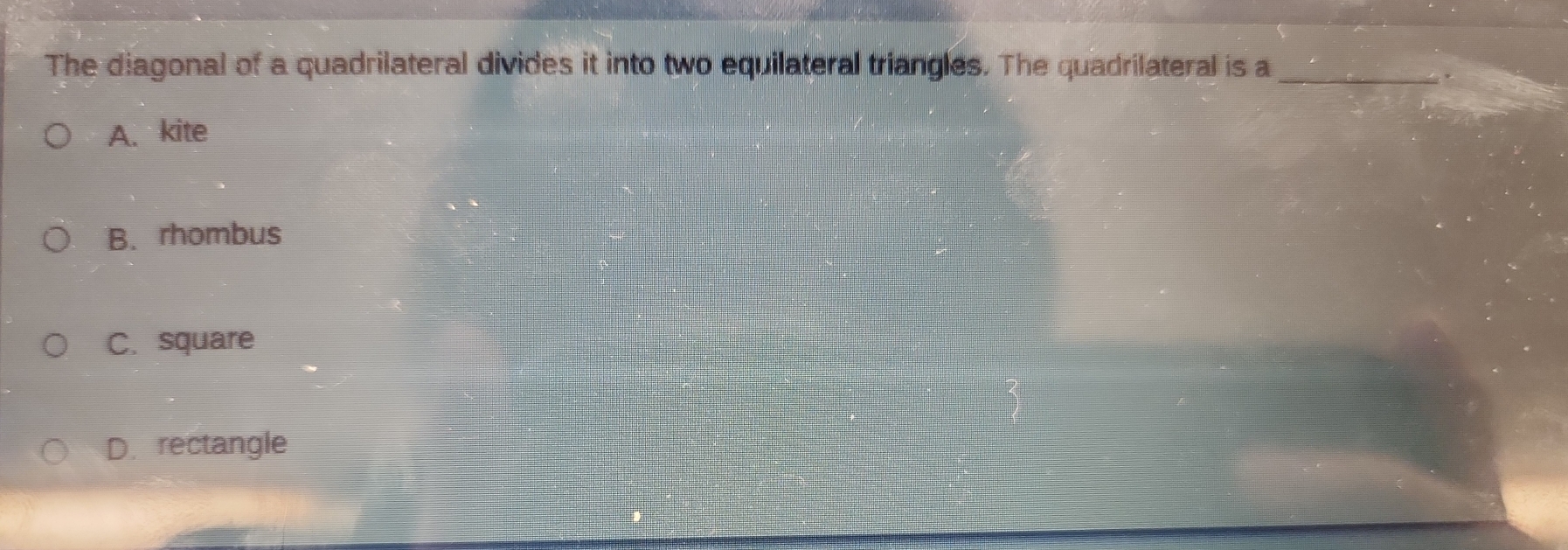 The diagonal of a quadrilateral divides it into two equilateral triangles. The quadrilateral is a_
.
A. kite
B. rhombus
C. square
D. rectangle