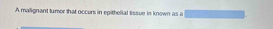 A malignant tumor that occurs in epithelial tissue in known as a