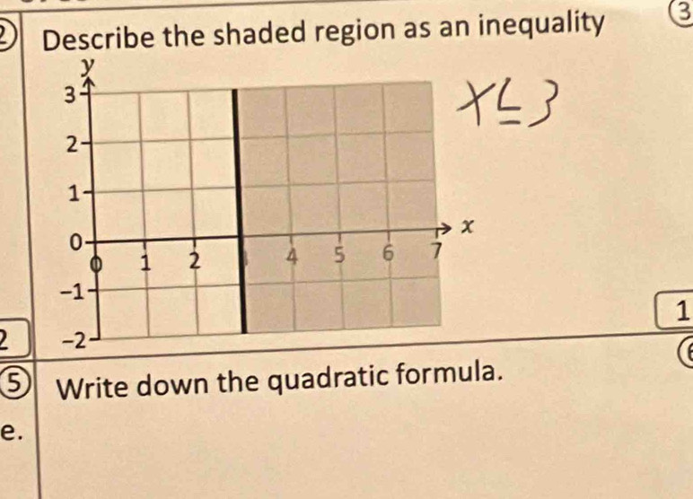 Describe the shaded region as an inequality 3
1 
9 Write down the quadratic formula. 
e.