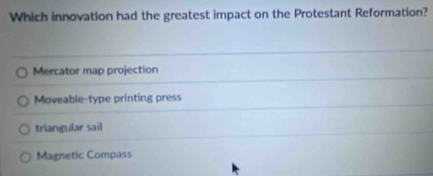 Which innovation had the greatest impact on the Protestant Reformation?
Mercator map projection
Moveable-type printing press
triangular sail
Magnetic Compass