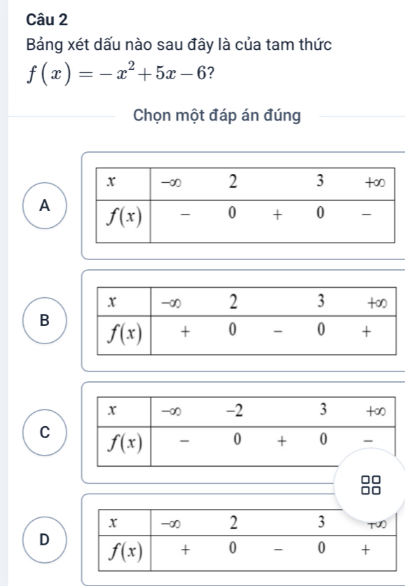 Bảng xét dấu nào sau đây là của tam thức
f(x)=-x^2+5x-6 7
Chọn một đáp án đúng
A
B
C
D