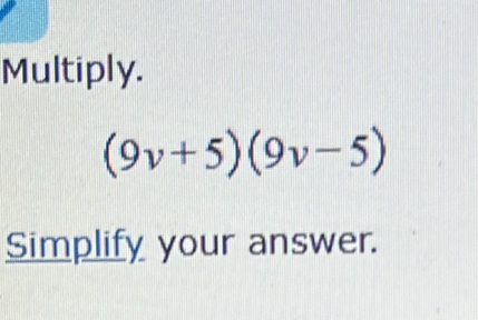 Multiply.
(9v+5)(9v-5)
Simplify your answer.