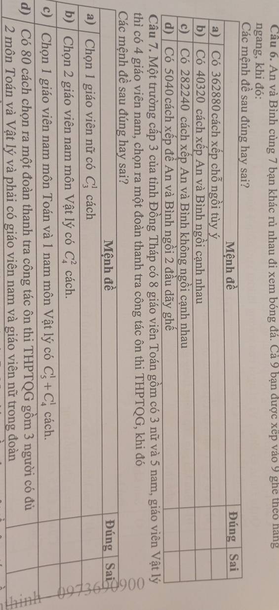 An và Bình cùng 7 bạn khác rủ nhau đi xem bóng đá. Cả 9 bạn được xếp vào 9 ghe theo hang
ngang, khi đó:
Các mệnh đề sau đúng hay sai?
Câu 7. Một trường cấp 3 của tỉnh Đồng Tháp có 8 giáo viên Toán gồm có 3 nữ và 5 nam, giáo viên Vật lý
thì có 4 giáo viên nam, chọn ra một đoàn thanh tra công tác ôn thi THPTQG, khi đó
d