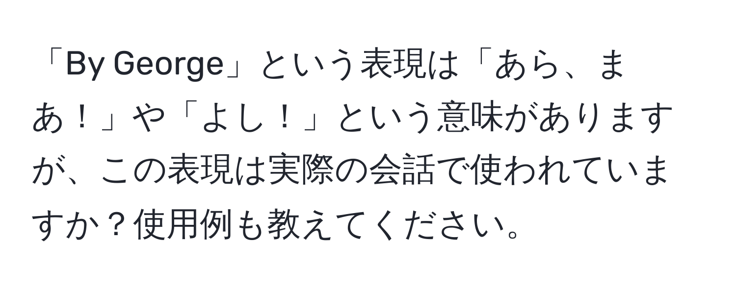 「By George」という表現は「あら、まあ！」や「よし！」という意味がありますが、この表現は実際の会話で使われていますか？使用例も教えてください。