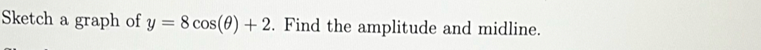 Sketch a graph of y=8cos (θ )+2. Find the amplitude and midline.