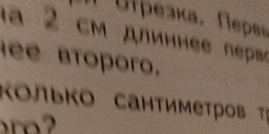 Ulрезка, Πeps» 
a 2 cм длиннее пẹрse 
ee btoporo. 
Κοлькo Cантиметров τ