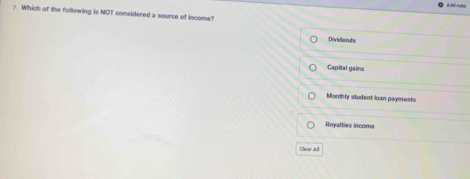 Which of the following is NOT considered a source of income?
Dividends
Capital gains
Morthly student loan payments
Royalties income
Clear All