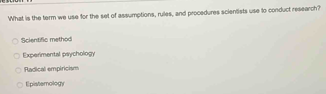 What is the term we use for the set of assumptions, rules, and procedures scientists use to conduct research?
Scientific method
Experimental psychology
Radical empiricism
Epistemology