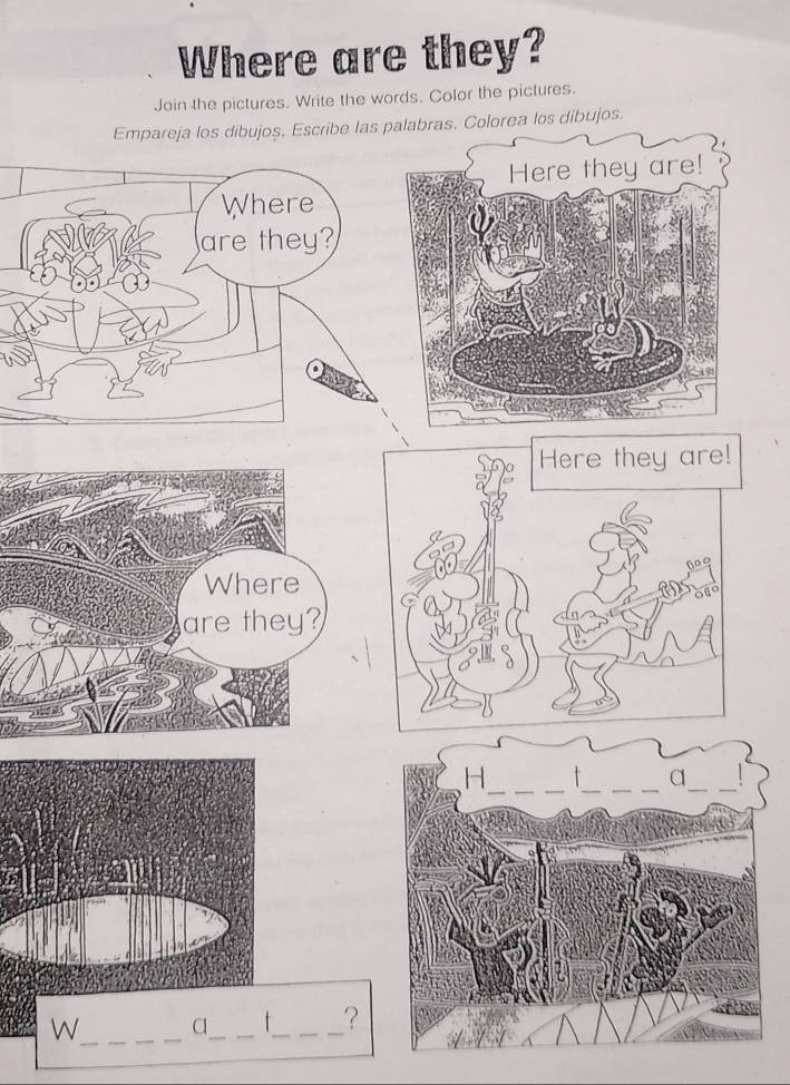 Where are they? 
Join the pictures. Write the words. Color the pictures. 
Empareja los dibujos, Escribe las palabras. Colorea los dibujos. 
Where 
are they? 
_ 
W a__ 
_ 
?