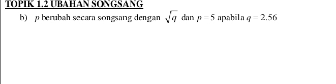 TOPIK 1.2 UBAHAN SONGSANG 
b) p berubah secara songsang dengan sqrt(q) dan p=5 apabila q=2.56