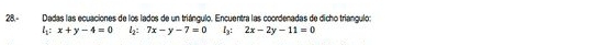 28.- Dadas las ecuaciones de los lados de un triángulo. Encuentra las coordenadas de dicho triangulo:
l_1:x+y-4=0 l_2= 7x-y-7=0 I_3 : 2x-2y-11=0