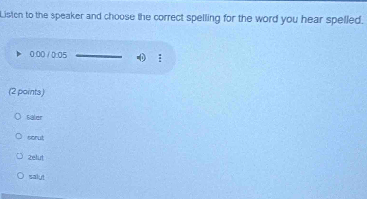 Listen to the speaker and choose the correct spelling for the word you hear spelled.
0:00/0:05
(2 points)
saler
sorut
zelut
salut