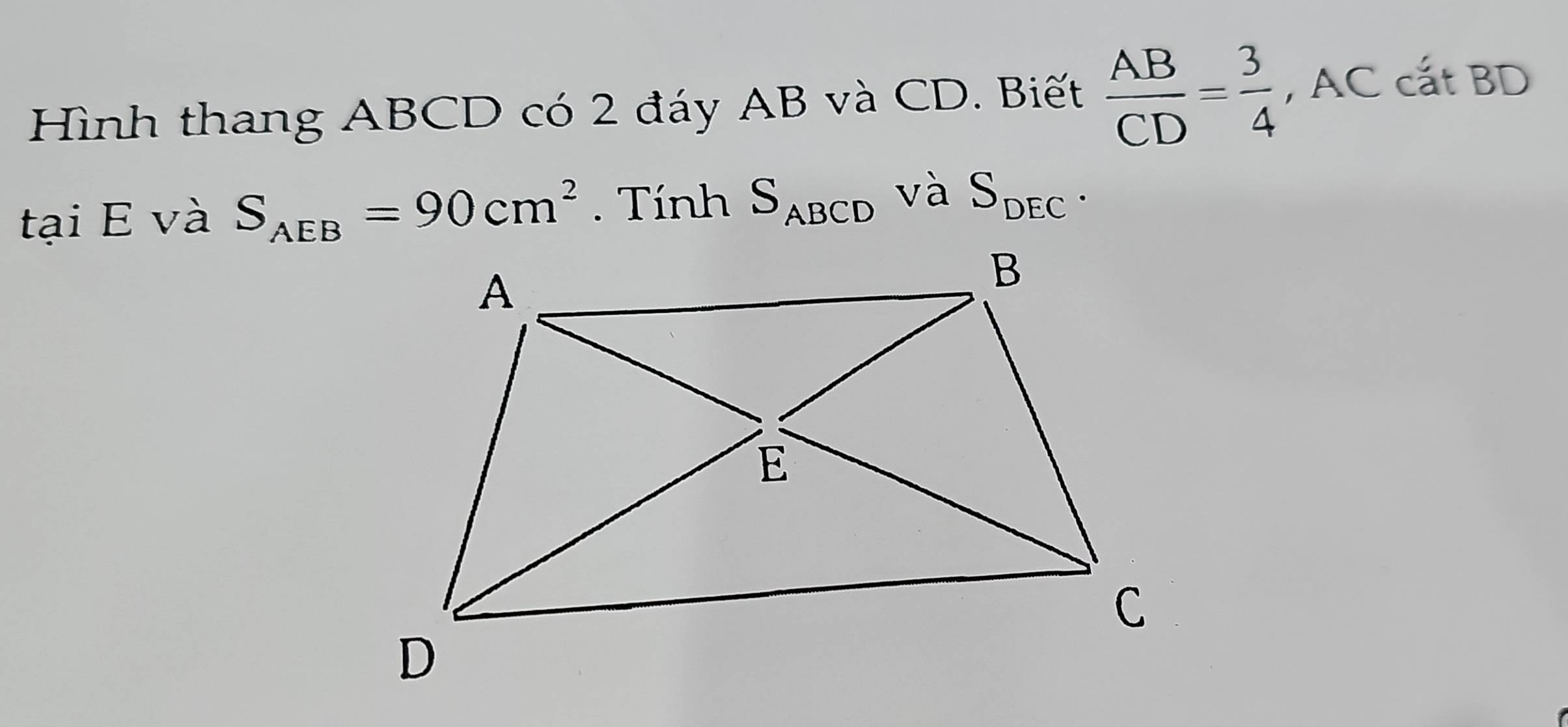 Hình thang ABCD có 2 đáy AB và CD. Biết  AB/CD = 3/4  , AC cắt BD
tại E và S_AEB=90cm^2. Tính S_ABCD và S_DEC.