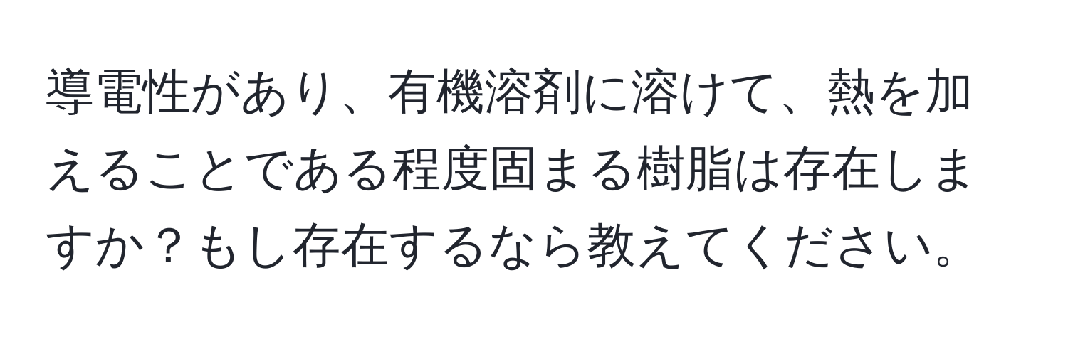 導電性があり、有機溶剤に溶けて、熱を加えることである程度固まる樹脂は存在しますか？もし存在するなら教えてください。