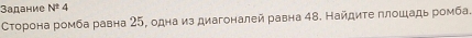 Задание N^24
Сторона ромба равна 25, одна из диагоналей равна 4в. Найдиτе глошадь ромба