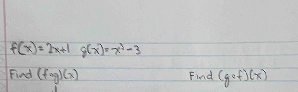 f(x)=2x+1 g(x)=x^3-3
Find (fog)(x) Find (gcirc f)(x)