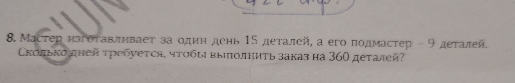 Мастер изгоτавливает за одиη день 15 деталей, а его πодмастер - 9 деталей. 
Сколько дней τребуется, чтобы выΙолнить заказ на 360 деталей?