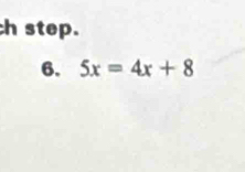 ch step. 
6. 5x=4x+8