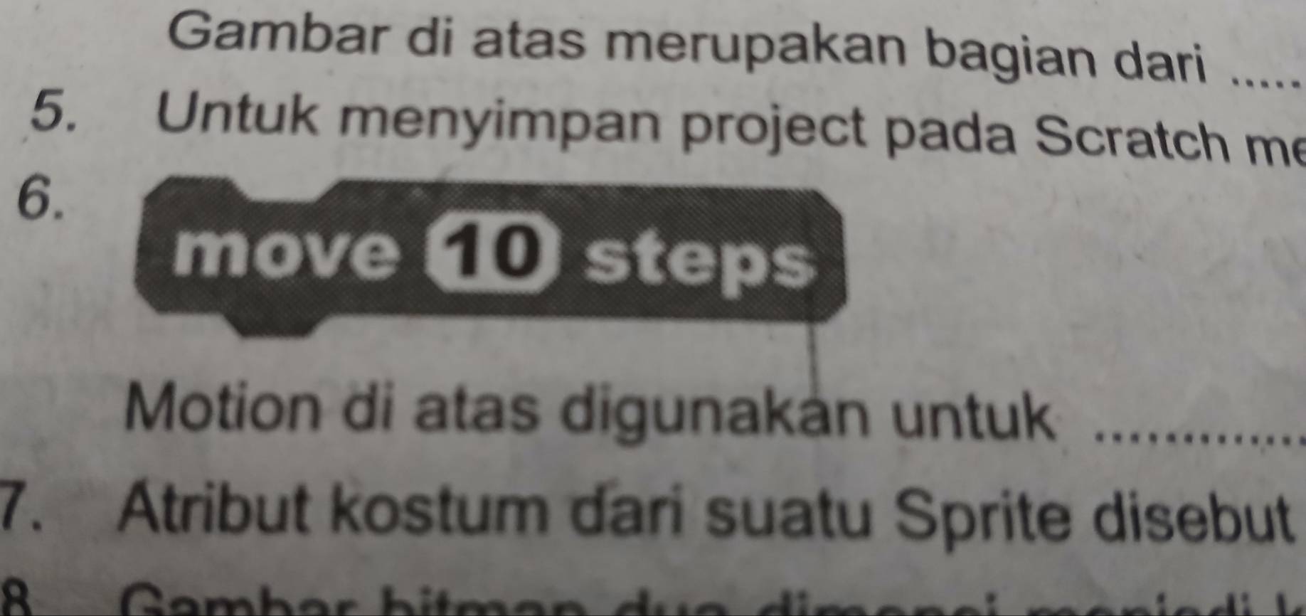 Gambar di atas merupakan bagian dari ..... 
5. Untuk menyimpan project pada Scratch me 
6. 
move 1 steps 
Motion di atas digunakan untuk 
7. Atribut kostum dari suatu Sprite disebut