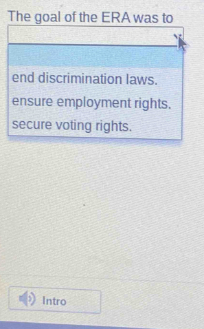 The goal of the ERA was to 
end discrimination laws. 
ensure employment rights. 
secure voting rights. 
Intro