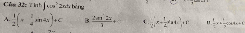 Tính ∈t cos^22xdx bàng
2
+C
A.  1/2 (x- 1/4 sin 4x)+C B.  2sin^32x/3 +C C.  1/2 (x+ 1/4 sin 4x)+C D.  1/2 x+ 1/2 cos 4x+C
2