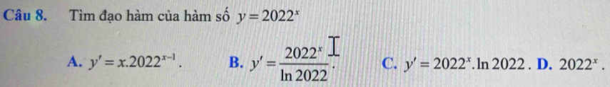 Tìm đạo hàm của hàm số y=2022^x
A. y'=x.2022^(x-1). B. y'= 2022^x/ln 2022 . C. y'=2022^x. ln 2022. D. 2022^x.