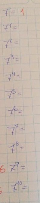 f=1
7^1=
7^2=
7^3=
7^4=
7^5=
7^6=
7^7=
7^8=
6 7^9=
7^(10)=