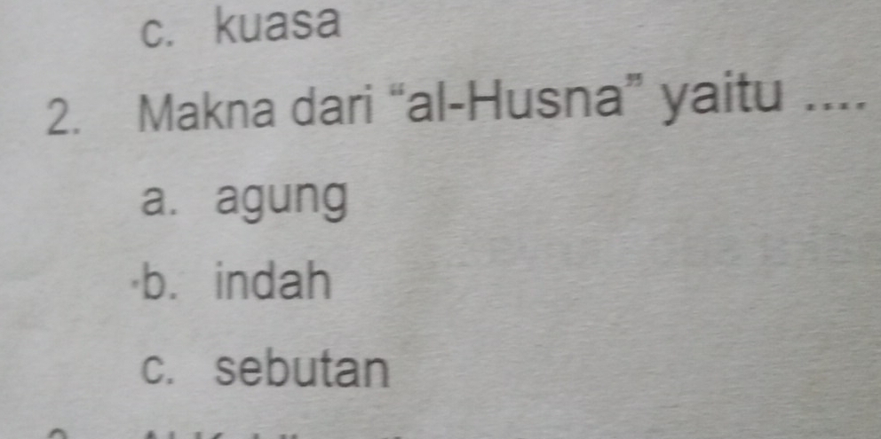 c. kuasa
2. Makna dari “al-Husna” yaitu ....
a. agung
b. indah
c. sebutan