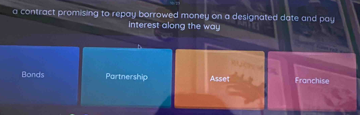 a contract promising to repay borrowed money on a designated date and pay
interest along the way
Bonds Partnership Asset Franchise