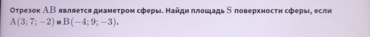 Οτрезок АΒ являеτся диамеτром сферы. Найди πлοшадь δ πоверхносτи сферы, если
A(3;7;-2) M B(-4;9;-3).