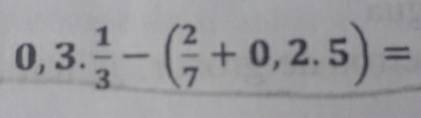 0, 3.  1/3 -( 2/7 +0,2.5)=