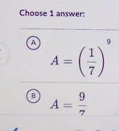 Choose 1 answer:
A A=( 1/7 )^9
B A= 9/7 