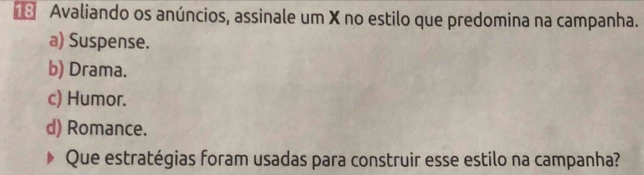 # Avaliando os anúncios, assinale um X no estilo que predomina na campanha.
a) Suspense.
b) Drama.
c) Humor.
d) Romance.
Que estratégias foram usadas para construir esse estilo na campanha?