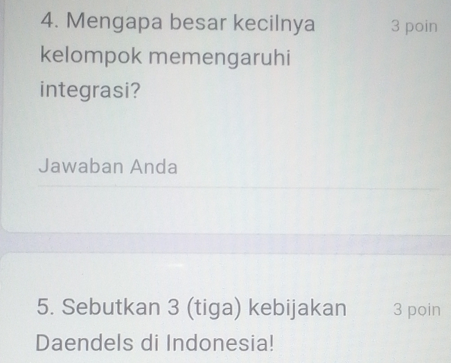 Mengapa besar kecilnya 3 poin 
kelompok memengaruhi 
integrasi? 
Jawaban Anda 
5. Sebutkan 3 (tiga) kebijakan 3 pọin 
Daendels di Indonesia!