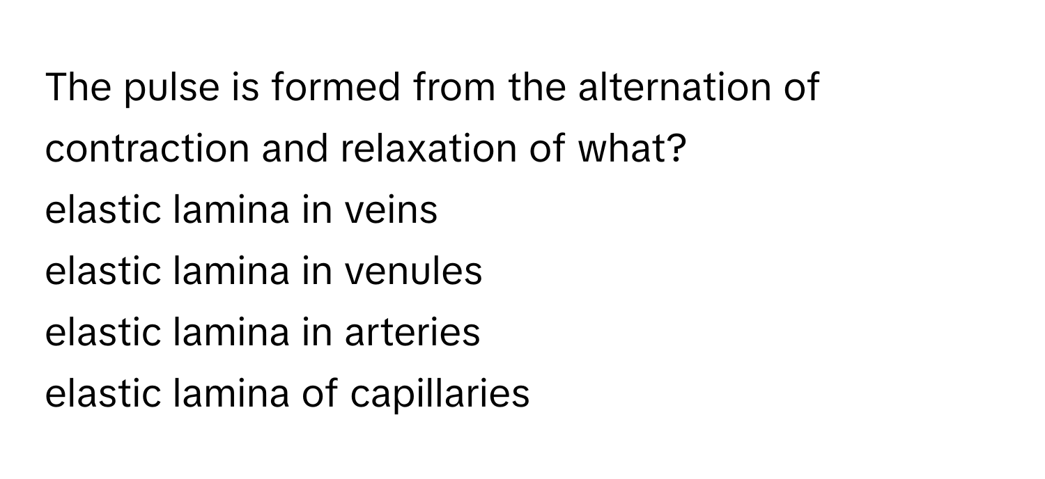 The pulse is formed from the alternation of contraction and relaxation of what? 
elastic lamina in veins
elastic lamina in venules
elastic lamina in arteries
elastic lamina of capillaries