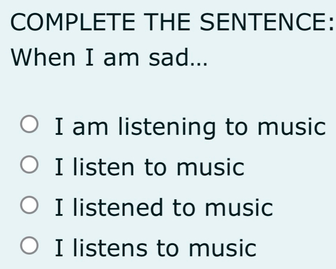 COMPLETE THE SENTENCE:
When I am sad...
I am listening to music
I listen to music
I listened to music
I listens to music