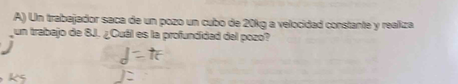 Un trabajador saca de un pozo un cubo de 20kg a velocidad constante y realiza 
un trabajo de 8J. ¿Cuál es la profundidad del pozo?