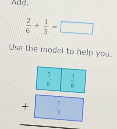 Add.
 2/6 + 1/3 =□
Use the model to help you.
□ 
1^.  1/3 
frac (□)°