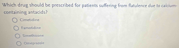 Which drug should be prescribed for patients suffering from flatulence due to calcium-
containing antacids?
Cimetidine
Famotidine
Simethicone
Omeprazole