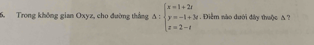 Trong không gian Oxyz, cho đường thẳng Delta :beginarrayl x=1+2t y=-1+3t z=2-tendarray.. Điểm nào dưới đây thuộc Δ ?