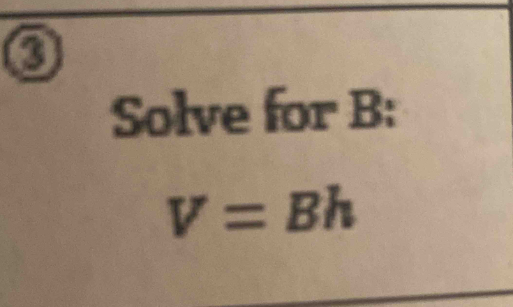 Solve for B :
V=Bh