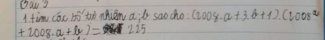 Daw s 
I tim cóc 1óto mniem a;l saocho: (2008· a+3· a+1)· (2008^a
+2008· a+lv)= 225